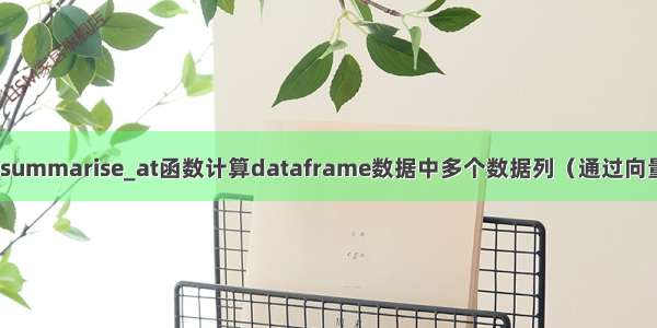 R语言dplyr包summarise_at函数计算dataframe数据中多个数据列（通过向量指定）的均值