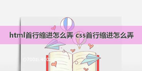 html首行缩进怎么弄 css首行缩进怎么弄