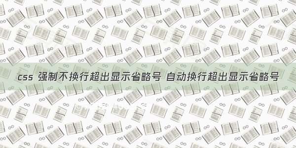 css 强制不换行超出显示省略号 自动换行超出显示省略号