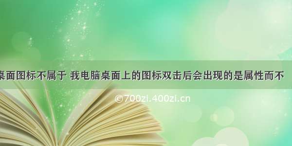 双击计算机桌面图标不属于 我电脑桌面上的图标双击后会出现的是属性而不 – 手机爱问...