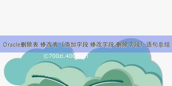 Oracle删除表 修改表（添加字段 修改字段 删除字段）语句总结