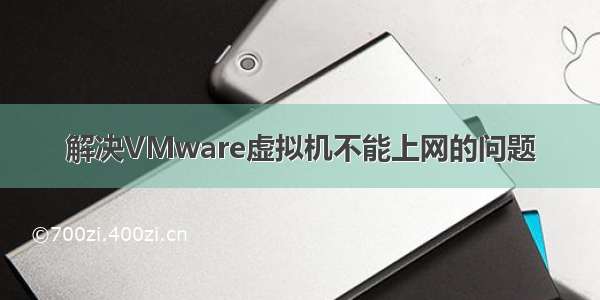 解决VMware虚拟机不能上网的问题