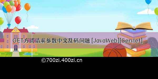 GET方式请求参数中文乱码问题 [JavaWeb][Servlet]