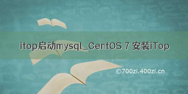 itop启动mysql_CentOS 7 安装iTop