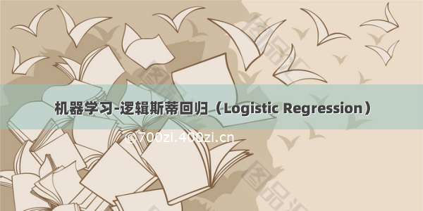 机器学习-逻辑斯蒂回归（Logistic Regression）