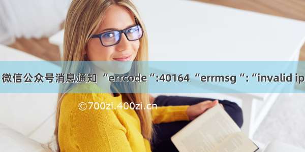 微信公众号消息通知 “errcode“:40164 “errmsg“:“invalid ip