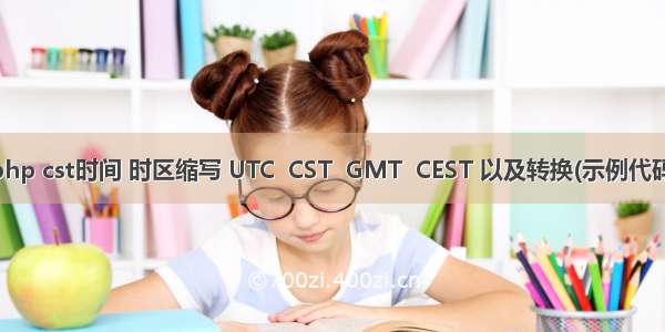 php cst时间 时区缩写 UTC  CST  GMT  CEST 以及转换(示例代码)