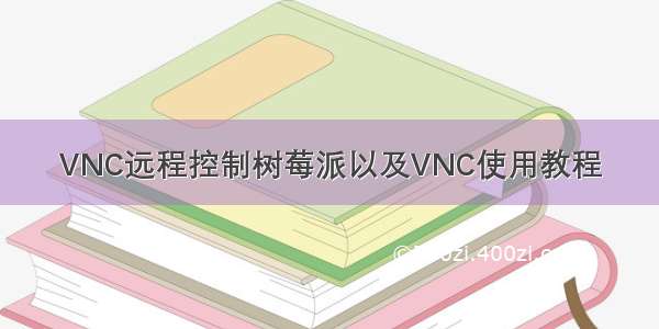 VNC远程控制树莓派以及VNC使用教程