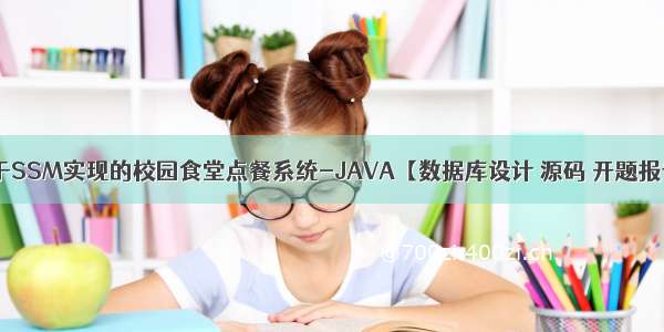 基于SSM实现的校园食堂点餐系统-JAVA【数据库设计 源码 开题报告】