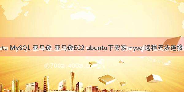 Ubuntu MySQL 亚马逊_亚马逊EC2 ubuntu下安装mysql远程无法连接问题o