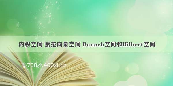 内积空间 赋范向量空间 Banach空间和Hilbert空间