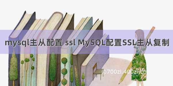 mysql主从配置 ssl MySQL配置SSL主从复制