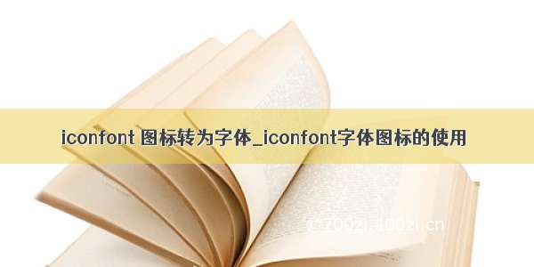 iconfont 图标转为字体_iconfont字体图标的使用