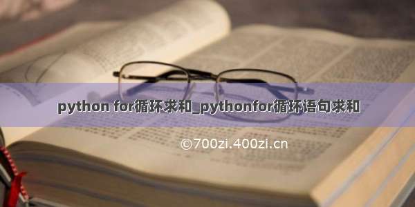 python for循环求和_pythonfor循环语句求和