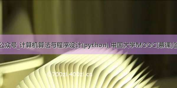 python实验室公众号_计算机算法与程序设计(python) 中国大学MOOC(慕课)答案公众号搜题...