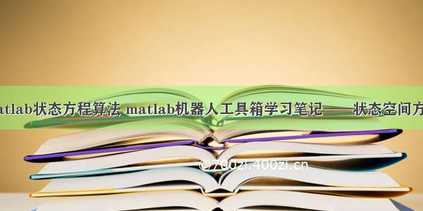 matlab状态方程算法 matlab机器人工具箱学习笔记——状态空间方程