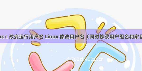 linux c 改变运行用户名 Linux 修改用户名（同时修改用户组名和家目录）