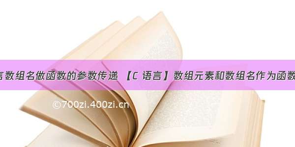 c语言数组名做函数的参数传递 【C 语言】数组元素和数组名作为函数参数