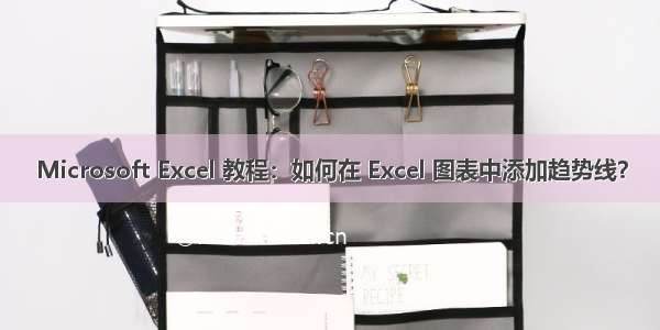 Microsoft Excel 教程：如何在 Excel 图表中添加趋势线？