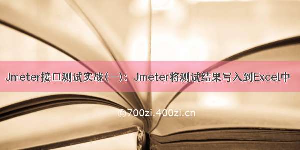 Jmeter接口测试实战(一)：Jmeter将测试结果写入到Excel中