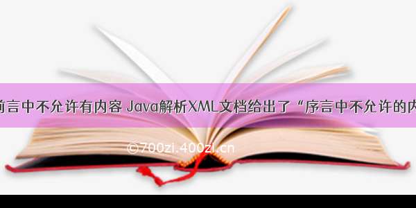 java 前言中不允许有内容 Java解析XML文档给出了“序言中不允许的内容”。
