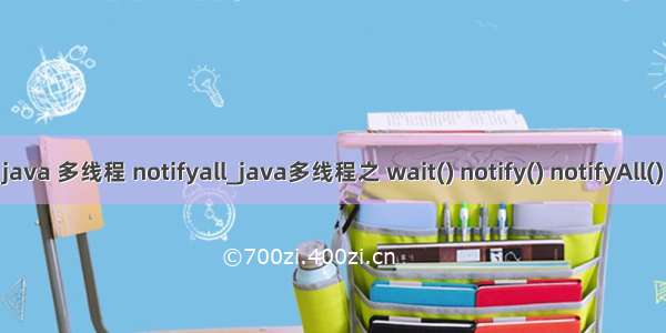 java 多线程 notifyall_java多线程之 wait() notify() notifyAll()