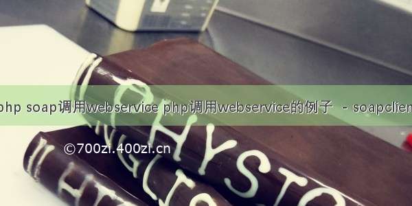 php soap调用webservice php调用webservice的例子  - soapclient