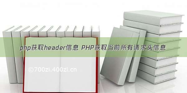 php获取header信息 PHP获取当前所有请求头信息