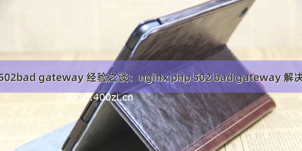 php502bad gateway 经验之谈：nginx php 502 bad gateway 解决方法