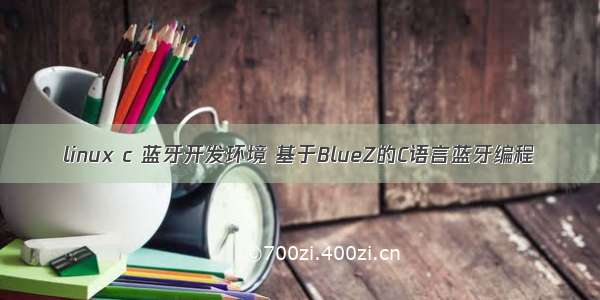 linux c 蓝牙开发环境 基于BlueZ的C语言蓝牙编程