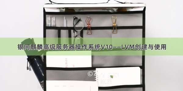 银河麒麟高级服务器操作系统V10——LVM创建与使用