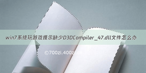 win7系统玩游戏提示缺少D3DCompiler_47.dll文件怎么办