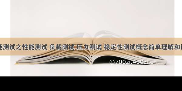 性能测试之性能测试 负载测试 压力测试 稳定性测试概念简单理解和区分