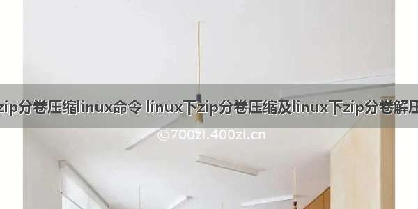 zip分卷压缩linux命令 linux下zip分卷压缩及linux下zip分卷解压