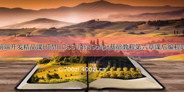 Web前端开发精品课HTML CSS JavaScript基础教程第六章课后编程题答案