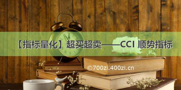 【指标量化】超买超卖——CCI 顺势指标