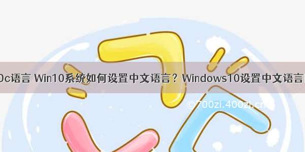 window10c语言 Win10系统如何设置中文语言？Windows10设置中文语言图文教程