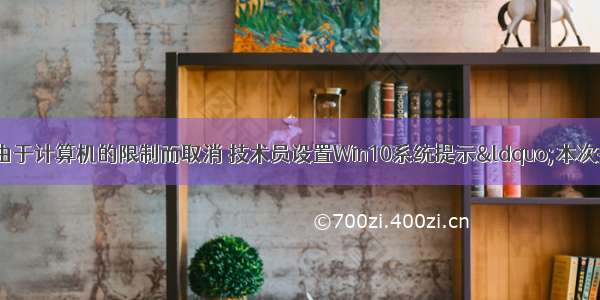 win10本次操作由于计算机的限制而取消 技术员设置Win10系统提示“本次操作由于这台计