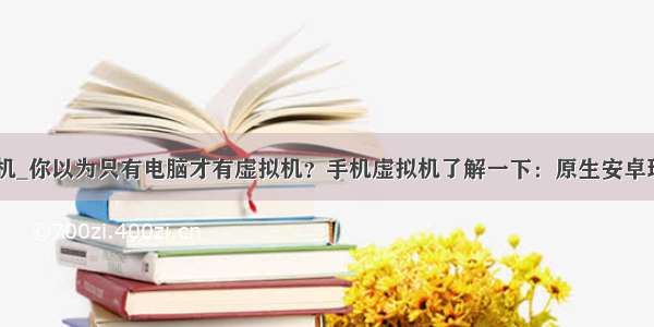 安卓虚拟机_你以为只有电脑才有虚拟机？手机虚拟机了解一下：原生安卓玩起来！...