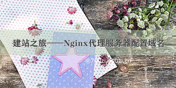 建站之旅——Nginx代理服务器配置域名