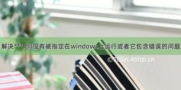 解决***.dll没有被指定在windows上运行或者它包含错误的问题