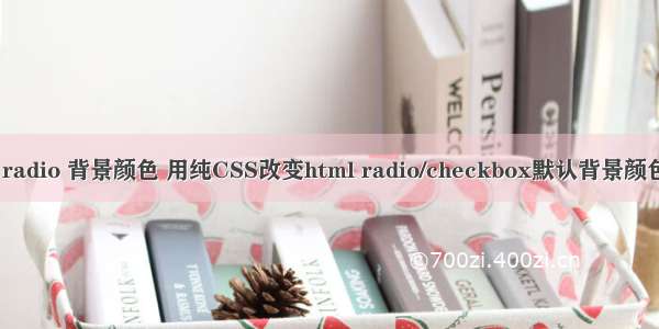 html radio 背景颜色 用纯CSS改变html radio/checkbox默认背景颜色样式