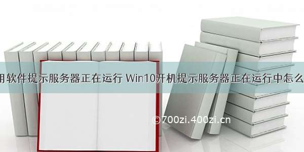 应用软件提示服务器正在运行 Win10开机提示服务器正在运行中怎么办?