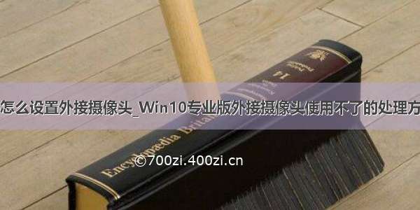 win10怎么设置外接摄像头_Win10专业版外接摄像头使用不了的处理方法介绍