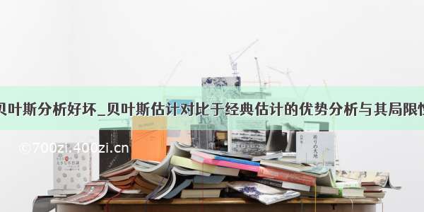 贝叶斯分析好坏_贝叶斯估计对比于经典估计的优势分析与其局限性