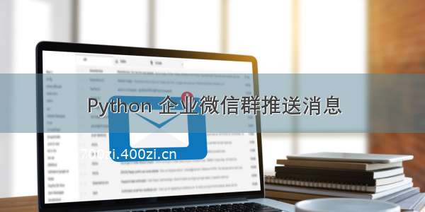 Python 企业微信群推送消息