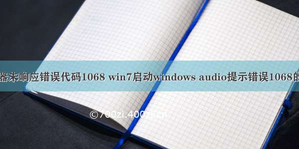 音频服务器未响应错误代码1068 win7启动windows audio提示错误1068的解决方法