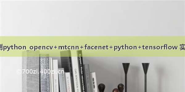 mtcnn人脸检测python_opencv+mtcnn+facenet+python+tensorflow 实现实时人脸识别