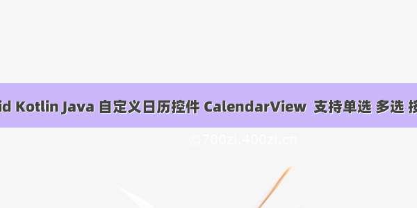 Android Kotlin Java 自定义日历控件 CalendarView  支持单选 多选 按星期选