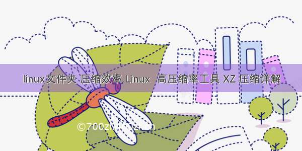 linux文件夹 压缩效率 Linux  高压缩率工具 XZ 压缩详解